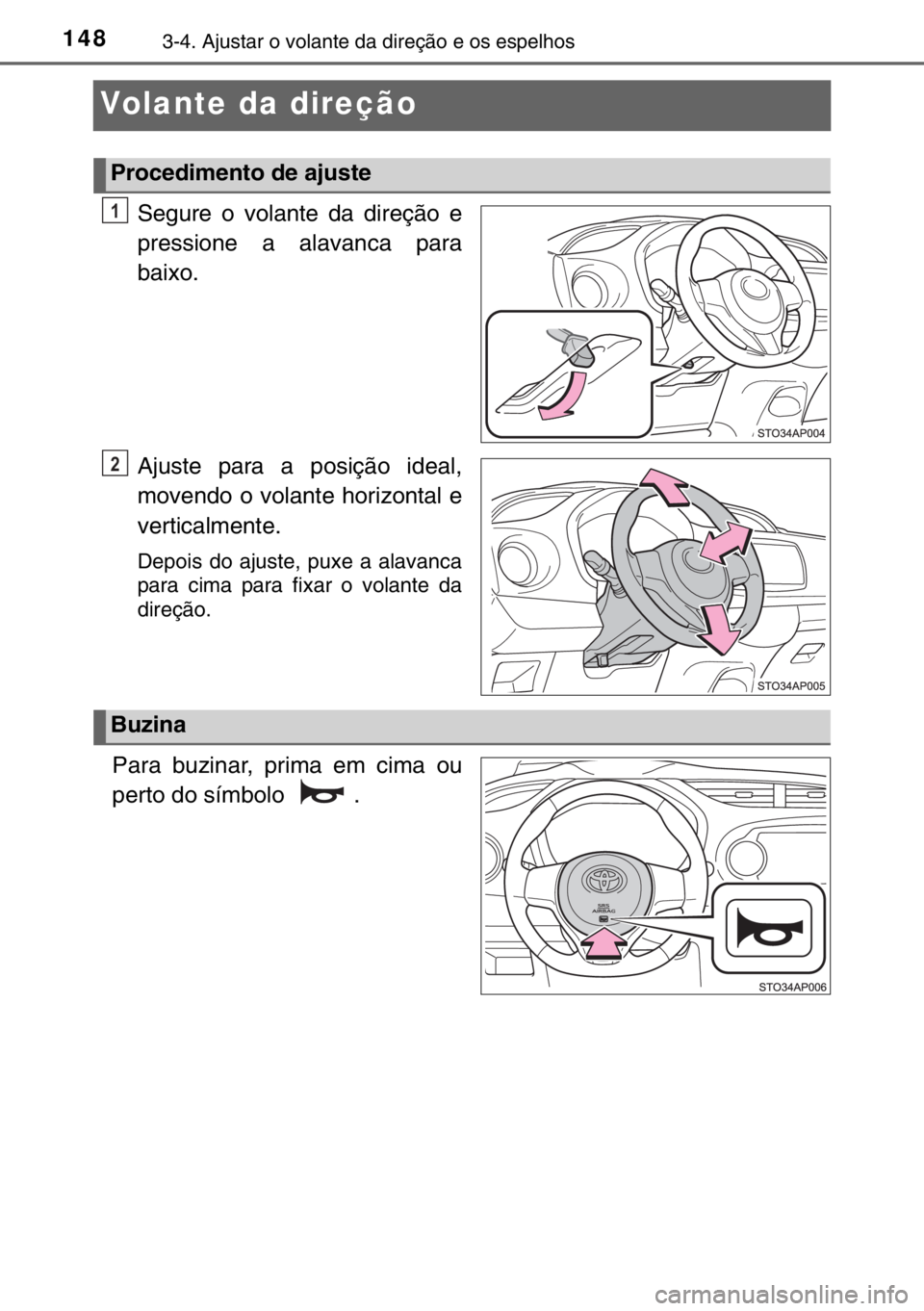 TOYOTA YARIS 2017  Manual de utilização (in Portuguese) 1483-4. Ajustar o volante da direção e os espelhos
Volante da direção
Segure o volante da direção e
pressione a alavanca para
baixo.
Ajuste para a posição ideal,
movendo o volante horizontal e