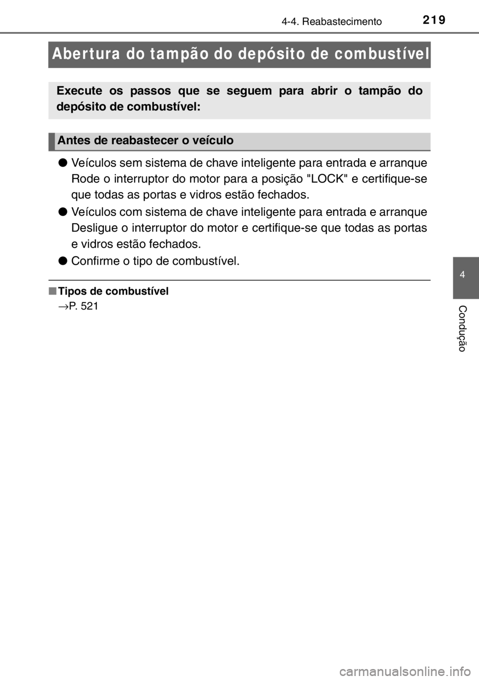 TOYOTA YARIS 2017  Manual de utilização (in Portuguese) 219
4
4-4. Reabastecimento
Condução
Abertura do tampão do depósito de combustível
●Veículos sem sistema de chave inteligente para entrada e arranque
Rode o interruptor do motor para a posiçã