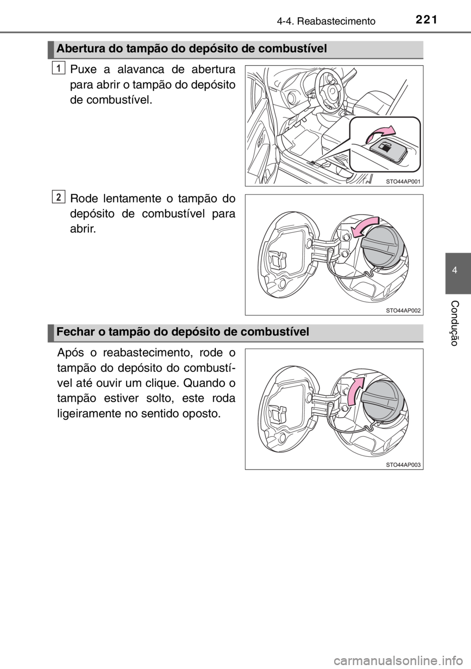 TOYOTA YARIS 2017  Manual de utilização (in Portuguese) 2214-4. Reabastecimento
4
Condução
Puxe a alavanca de abertura
para abrir o tampão do depósito
de combustível.
Rode lentamente o tampão do
depósito de combustível para
abrir.
Após o reabastec