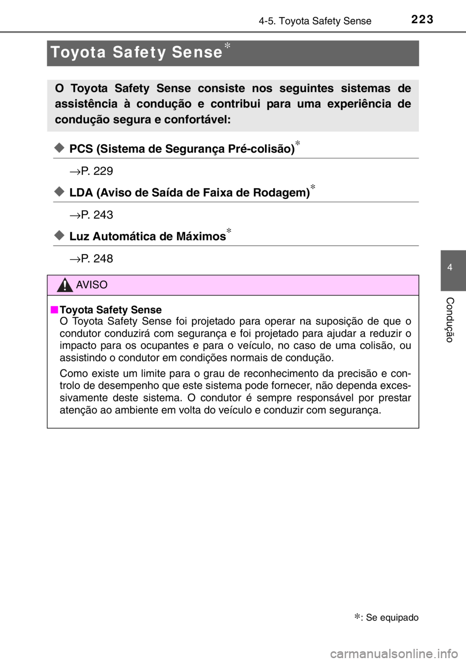 TOYOTA YARIS 2017  Manual de utilização (in Portuguese) 223
4
4-5. Toyota Safety Sense
Condução
Toyota Safety Sense∗
◆PCS (Sistema de Segurança Pré-colisão)∗
→P. 229
◆LDA (Aviso de Saída de Faixa de Rodagem)∗
→P. 243
◆Luz Automática 