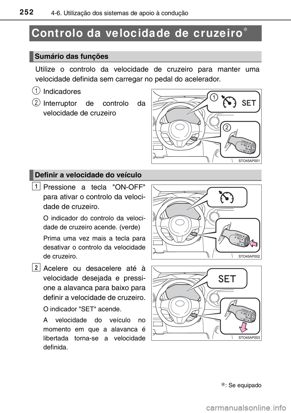 TOYOTA YARIS 2017  Manual de utilização (in Portuguese) 2524-6. Utilização dos sistemas de apoio à condução
Controlo da velocidade de cruzeiro∗
Utilize o controlo da velocidade de cruzeiro para manter uma
velocidade definida sem carregar no pedal do