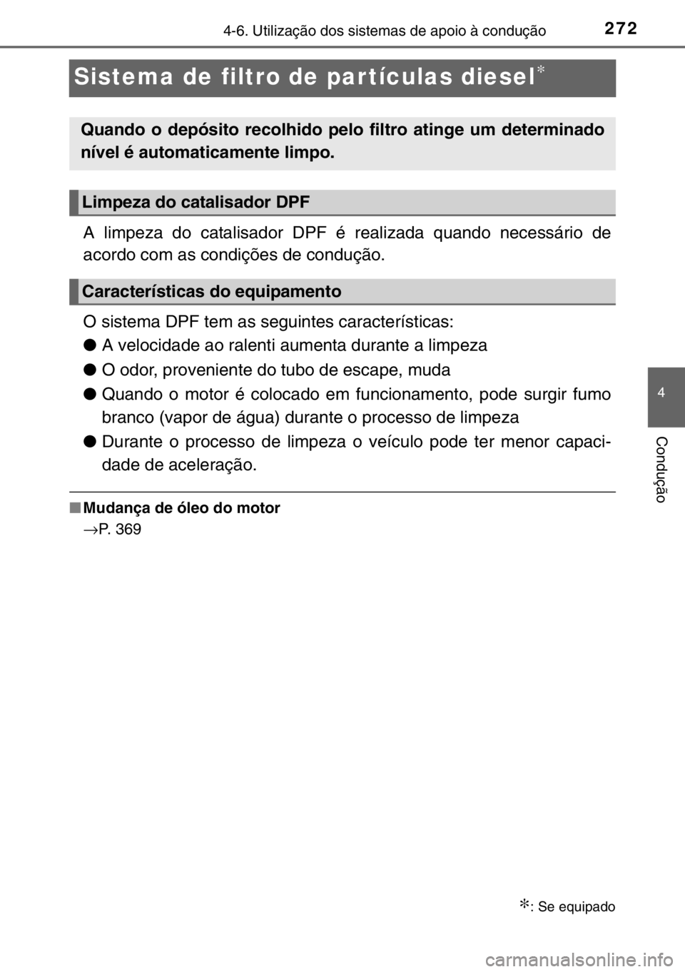 TOYOTA YARIS 2017  Manual de utilização (in Portuguese) 272
4
4-6. Utilização dos sistemas de apoio à condução
Condução
Sistema de filtro de partículas diesel∗
A limpeza do catalisador DPF é realizada quando necessário de
acordo com as condiç