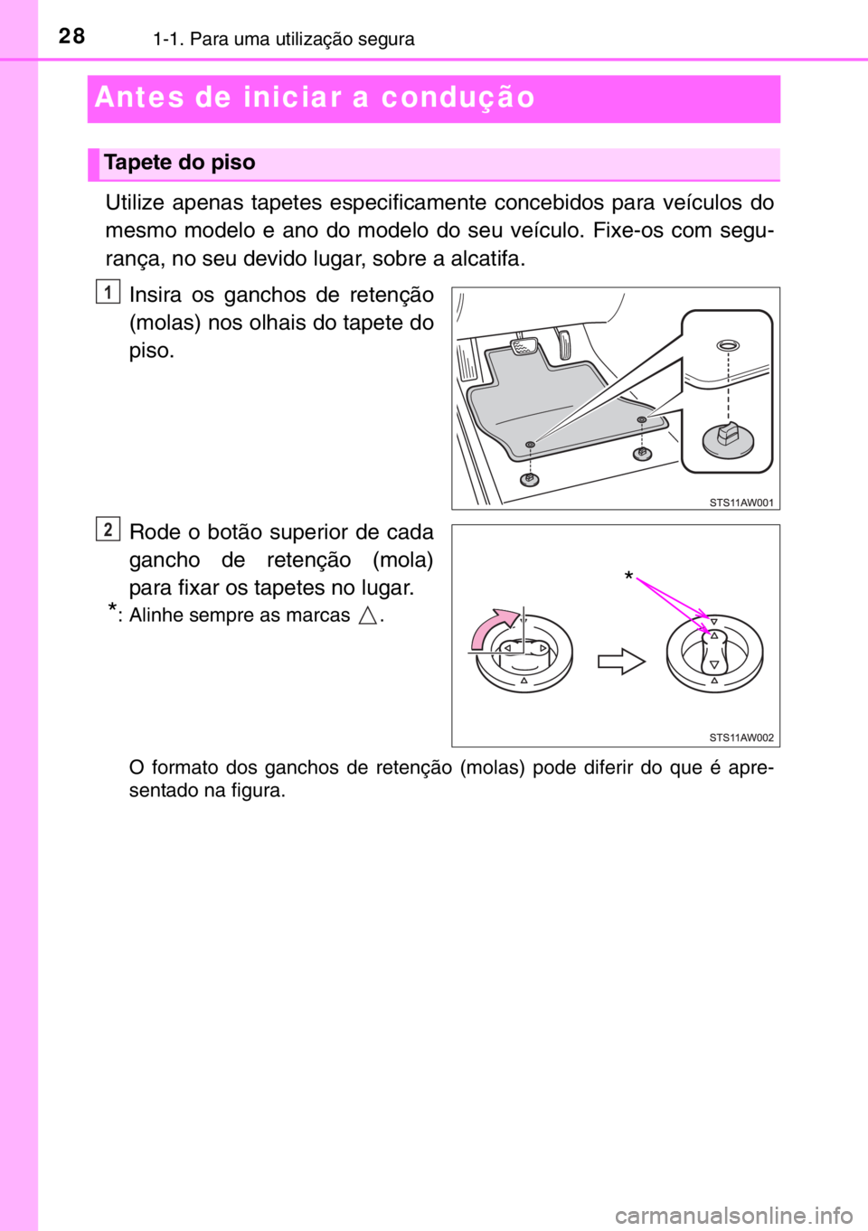 TOYOTA YARIS 2017  Manual de utilização (in Portuguese) 281-1. Para uma utilização segura
Antes de iniciar a condução
Utilize apenas tapetes especificamente concebidos para veículos do
mesmo modelo e ano do modelo do seu veículo. Fixe-os com segu-
ra
