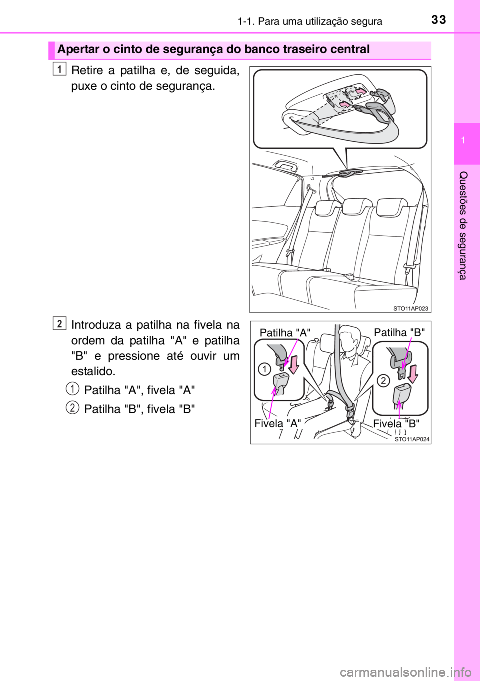 TOYOTA YARIS 2017  Manual de utilização (in Portuguese) 331-1. Para uma utilização segura
1
Questões de segurança
Retire a patilha e, de seguida,
puxe o cinto de segurança.
Introduza a patilha na fivela na
ordem da patilha "A" e patilha
"B