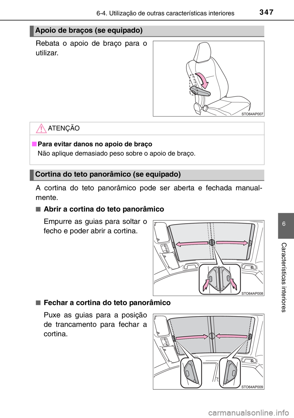 TOYOTA YARIS 2017  Manual de utilização (in Portuguese) 3476-4. Utilização de outras características interiores
6
Características interiores
Rebata o apoio de braço para o
utilizar.
A cortina do teto panorâmico pode ser aberta e fechada manual-
mente