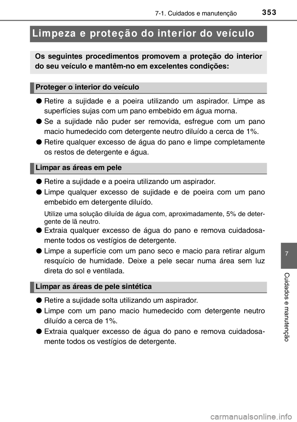 TOYOTA YARIS 2017  Manual de utilização (in Portuguese) 3537-1. Cuidados e manutenção
7
Cuidados e manutenção
Limpeza e proteção do interior do veículo
●Retire a sujidade e a poeira utilizando um aspirador. Limpe as
superfícies sujas com um pano 
