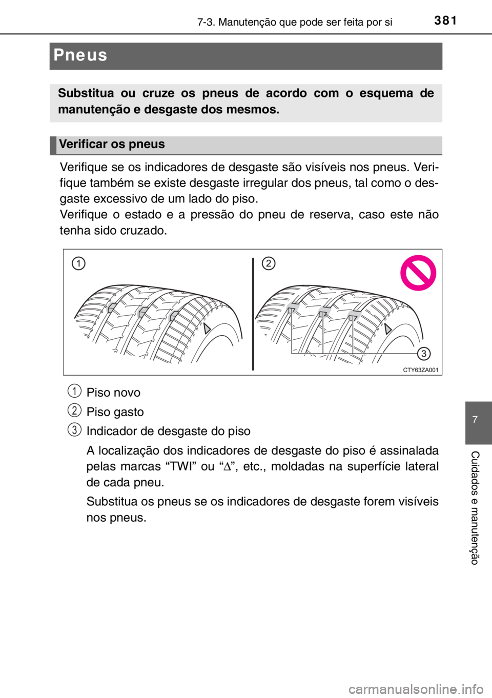 TOYOTA YARIS 2017  Manual de utilização (in Portuguese) 3817-3. Manutenção que pode ser feita por si
7
Cuidados e manutenção
Pneus
Verifique se os indicadores de desgaste são visíveis nos pneus. Veri-
fique também se existe desgaste irregular dos pn
