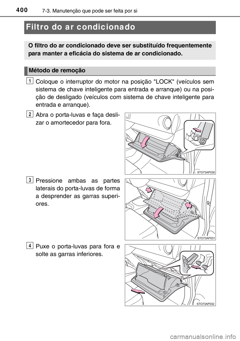 TOYOTA YARIS 2017  Manual de utilização (in Portuguese) 4007-3. Manutenção que pode ser feita por si
Filtro do ar condicionado
Coloque o interruptor do motor na posição "LOCK" (veículos sem
sistema de chave inteligente para entrada e arranque)