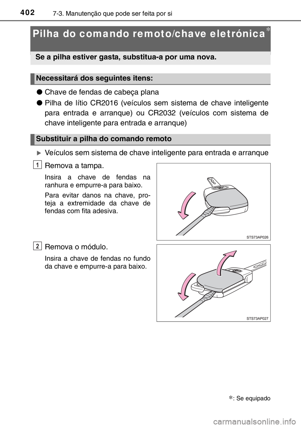TOYOTA YARIS 2017  Manual de utilização (in Portuguese) 4027-3. Manutenção que pode ser feita por si
Pilha do comando remoto/chave eletrónica∗
●Chave de fendas de cabeça plana
●Pilha de lítio CR2016 (veículos sem sistema de chave inteligente
pa