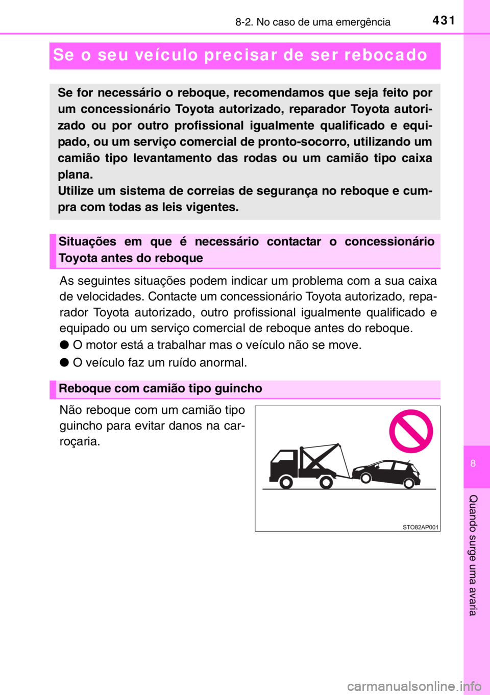 TOYOTA YARIS 2017  Manual de utilização (in Portuguese) 4318-2. No caso de uma emergência
8
Quando surge uma avaria
Se o seu veículo precisar de ser rebocado
As seguintes situações podem indicar um problema com a sua caixa
de velocidades. Contacte um c