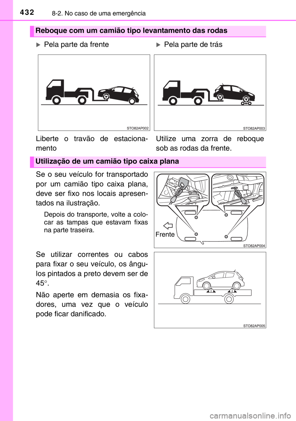 TOYOTA YARIS 2017  Manual de utilização (in Portuguese) 4328-2. No caso de uma emergência
Se o seu veículo for transportado
por um camião tipo caixa plana,
deve ser fixo nos locais apresen-
tados na ilustração.
Depois do transporte, volte a colo-
car 