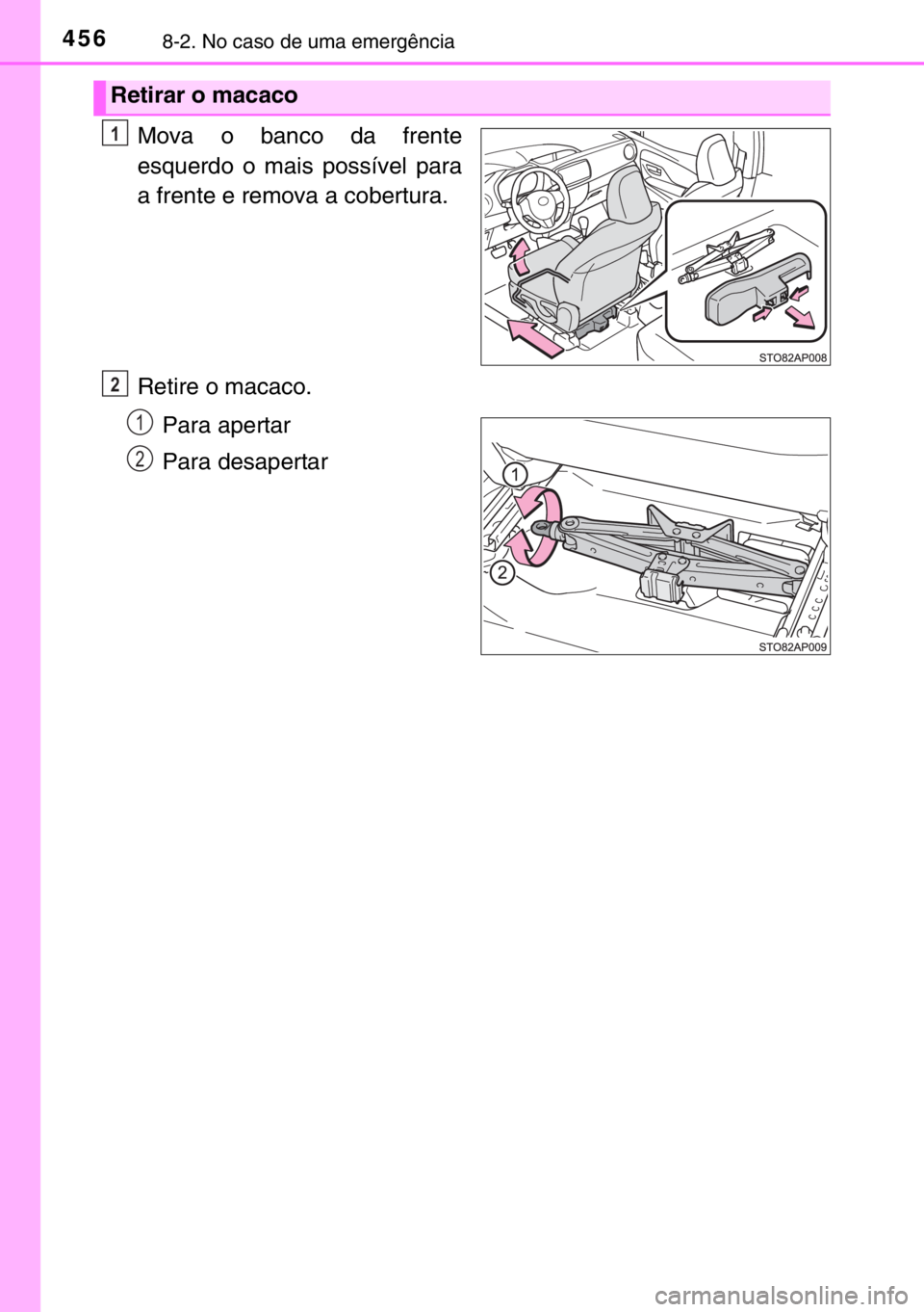 TOYOTA YARIS 2017  Manual de utilização (in Portuguese) 4568-2. No caso de uma emergência
Mova o banco da frente
esquerdo o mais possível para
a frente e remova a cobertura.
Retire o macaco.
Para apertar
Para desapertar
Retirar o macaco
1
2
1
2 