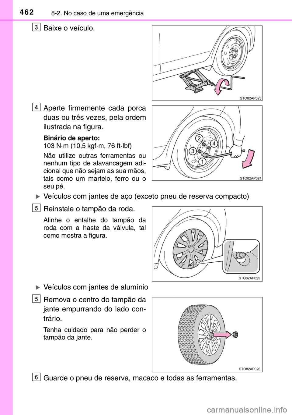 TOYOTA YARIS 2017  Manual de utilização (in Portuguese) 4628-2. No caso de uma emergência
Baixe o veículo.
Aperte firmemente cada porca
duas ou três vezes, pela ordem
ilustrada na figura.
Binário de aperto:
103 N· m (10,5 kgf· m, 76 ft· lbf)
Não ut