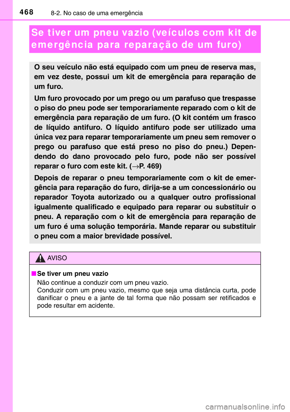 TOYOTA YARIS 2017  Manual de utilização (in Portuguese) 4688-2. No caso de uma emergência
Se tiver um pneu vazio (veículos com kit de 
emergência para reparação de um furo)
O seu veículo não está equipado com um pneu de reserva mas,
em vez deste, p