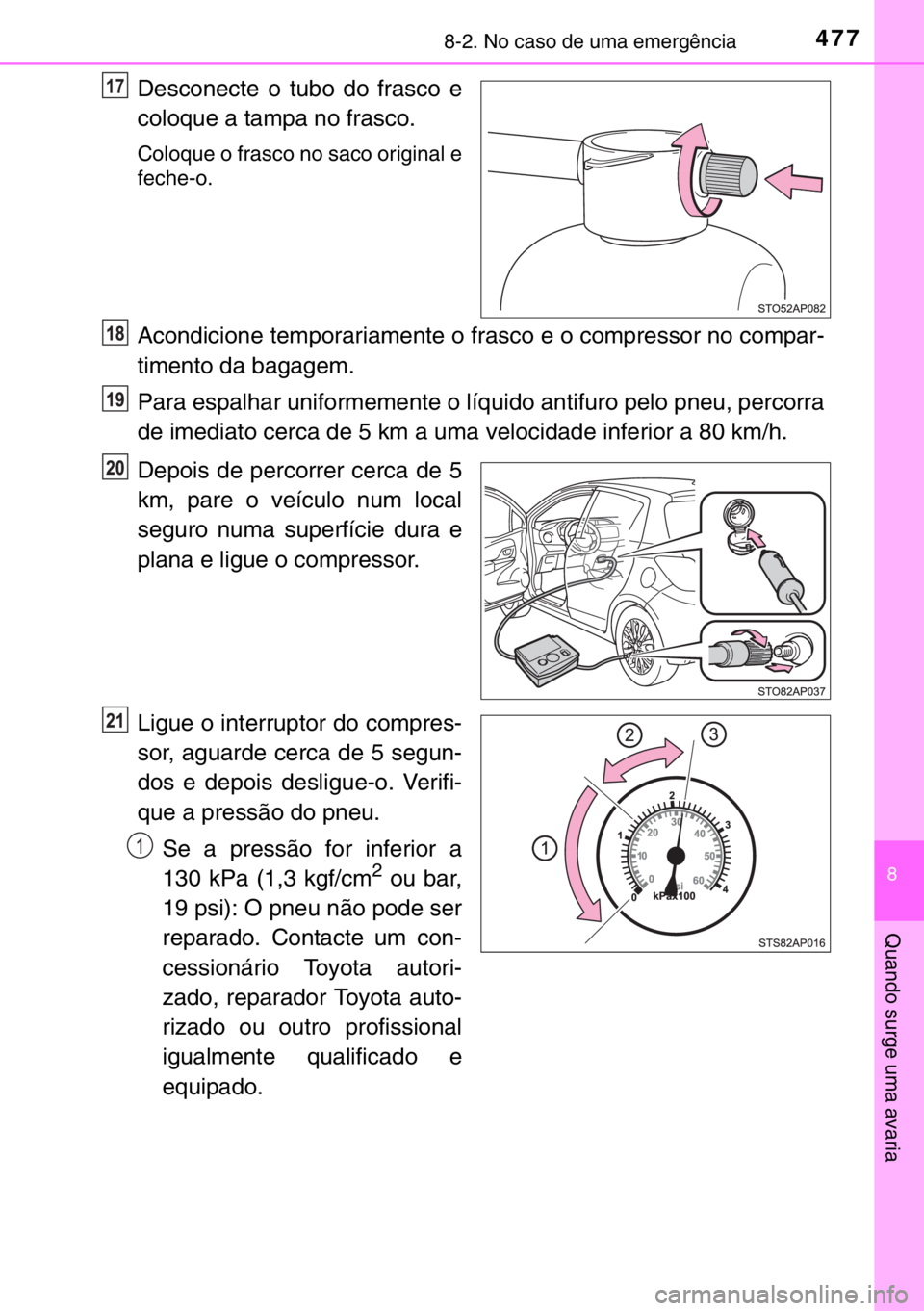 TOYOTA YARIS 2017  Manual de utilização (in Portuguese) 4778-2. No caso de uma emergência
8
Quando surge uma avaria
Desconecte o tubo do frasco e
coloque a tampa no frasco.
Coloque o frasco no saco original e
feche-o.
Acondicione temporariamente o frasco 