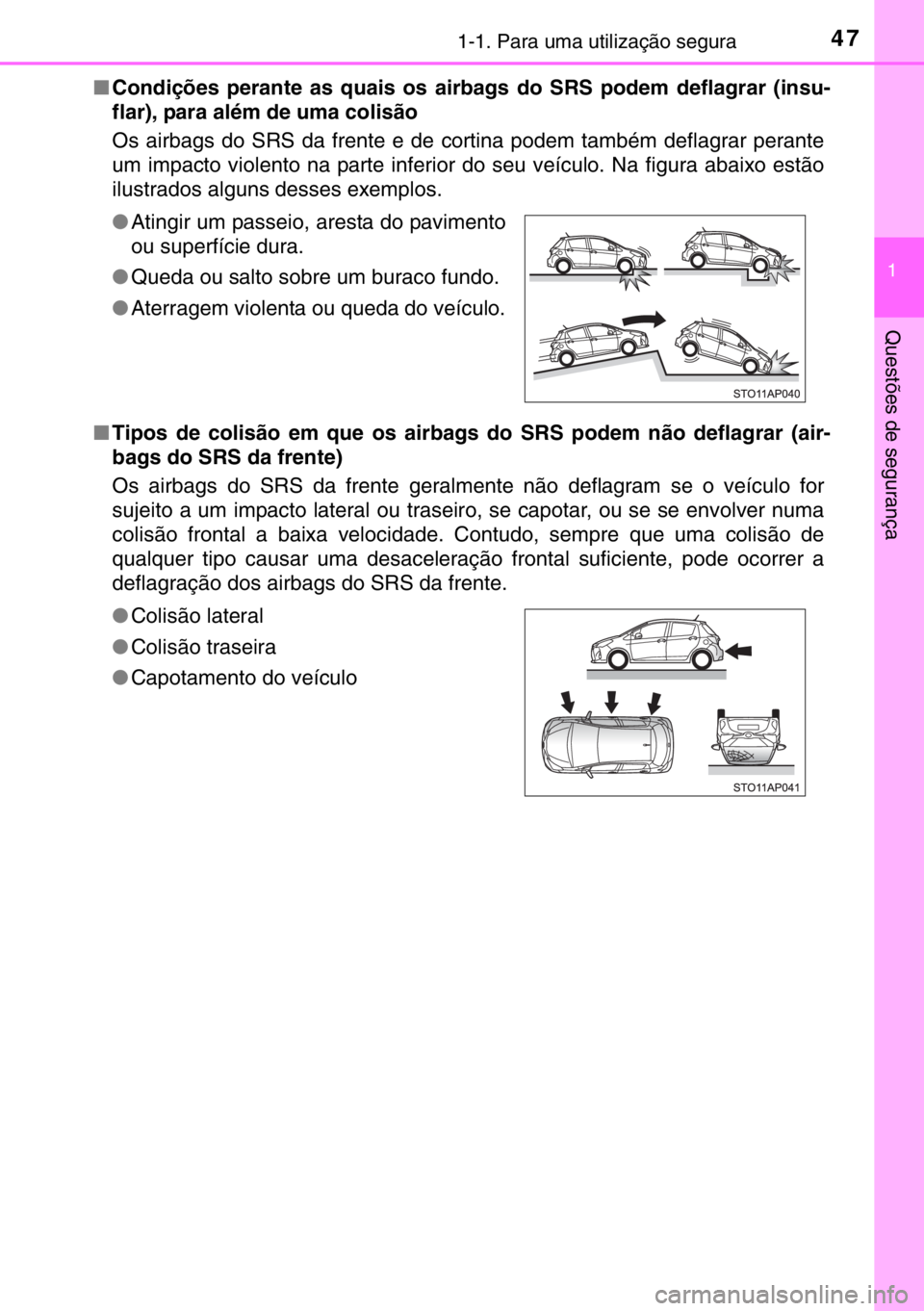 TOYOTA YARIS 2017  Manual de utilização (in Portuguese) 471-1. Para uma utilização segura
1
Questões de segurança
■Condições perante as quais os airbags do SRS podem deflagrar (insu-
flar), para além de uma colisão 
Os airbags do SRS da frente e 