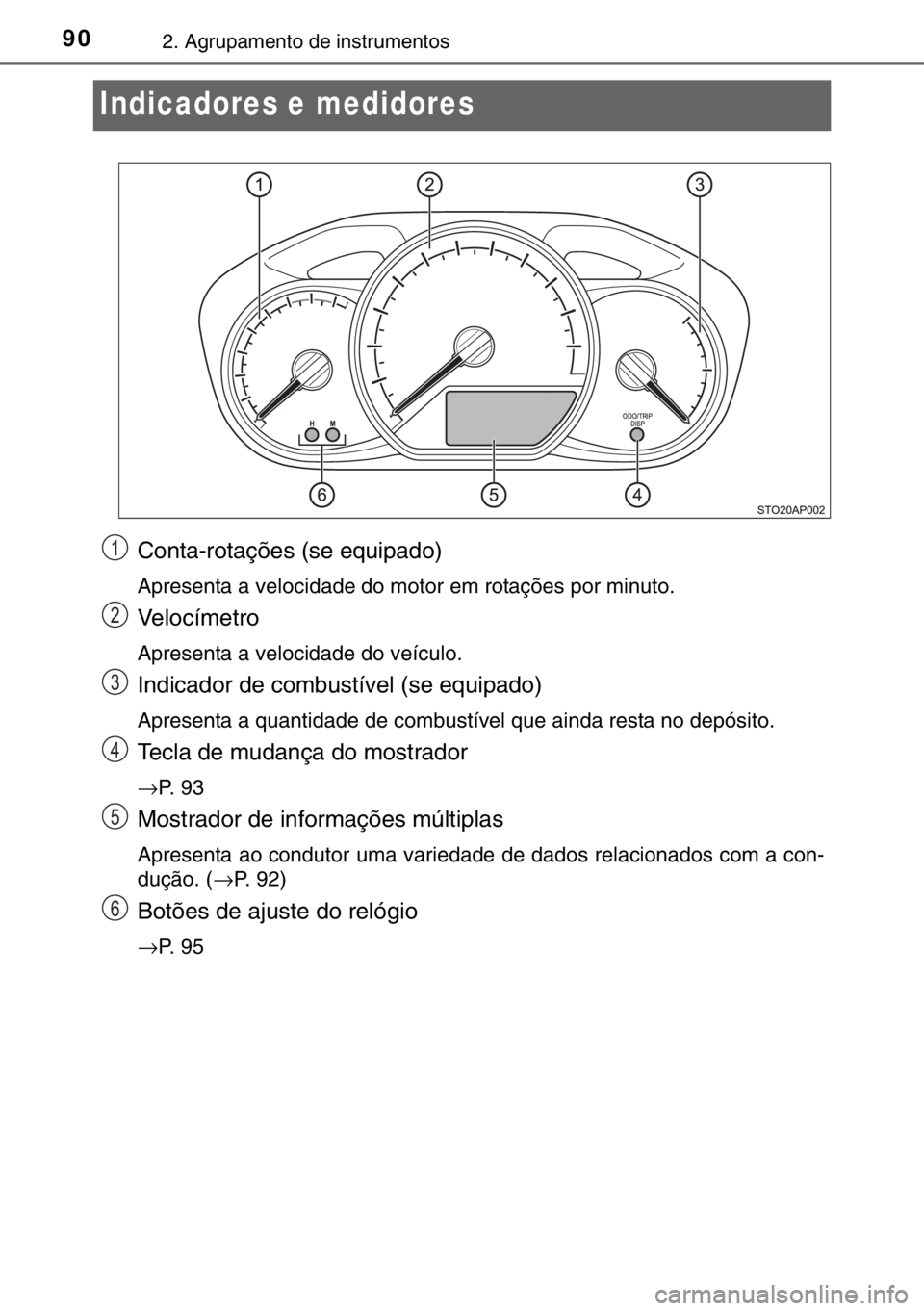 TOYOTA YARIS 2017  Manual de utilização (in Portuguese) 902. Agrupamento de instrumentos
Indicadores e medidores
Conta-rotações (se equipado)
Apresenta a velocidade do motor em rotações por minuto.
Velocímetro
Apresenta a velocidade do veículo.
Indic
