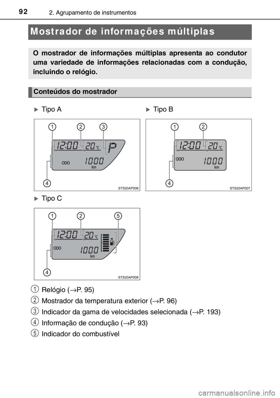 TOYOTA YARIS 2017  Manual de utilização (in Portuguese) 922. Agrupamento de instrumentos
Mostrador de infor mações múltiplas
Relógio (→P. 95)
Mostrador da temperatura exterior (→P. 96)
Indicador da gama de velocidades selecionada (→P. 193)
Inform