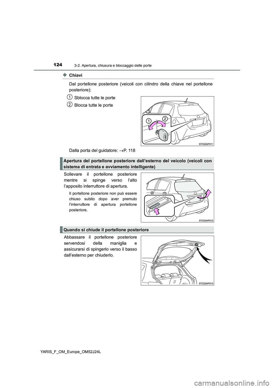 TOYOTA YARIS 2017  Manuale duso (in Italian) 1243-2. Apertura, chiusura e bloccaggio delle porte
YARIS_F_OM_Europe_OM52J24L
◆Chiavi 
Dal portellone posteriore (veicoli con cilindro della chiave nel portellone 
posteriore): 
Sblocca tutte le po