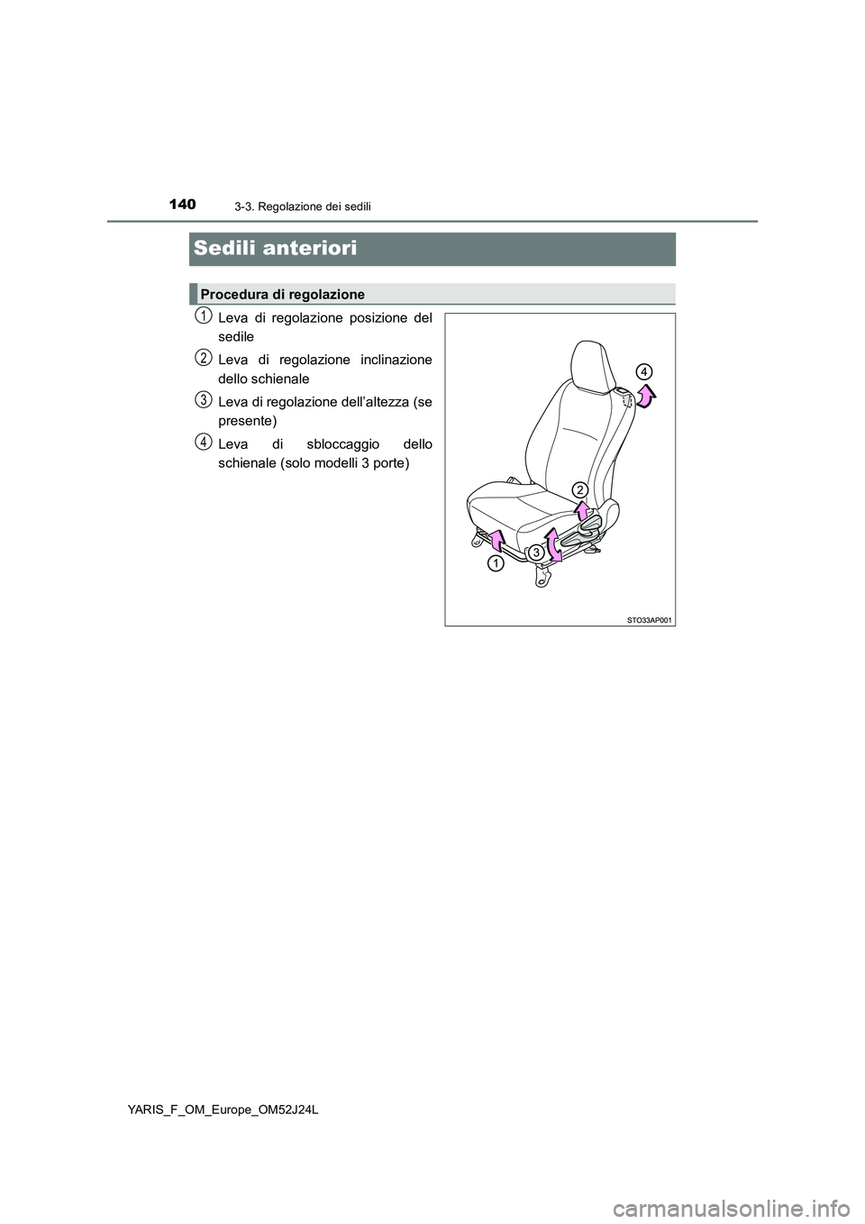 TOYOTA YARIS 2017  Manuale duso (in Italian) 1403-3. Regolazione dei sedili
YARIS_F_OM_Europe_OM52J24L
Sedili anteriori
Leva di regolazione posizione del 
sedile 
Leva di regolazione inclinazione 
dello schienale 
Leva di regolazione dell’alte