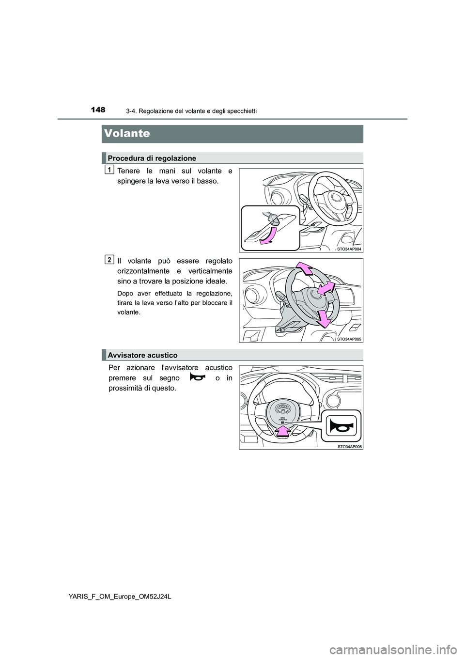 TOYOTA YARIS 2017  Manuale duso (in Italian) 1483-4. Regolazione del volante e degli specchietti
YARIS_F_OM_Europe_OM52J24L
Volante
Tenere le mani sul volante e 
spingere la leva verso il basso. 
Il volante può essere regolato 
orizzontalmente 