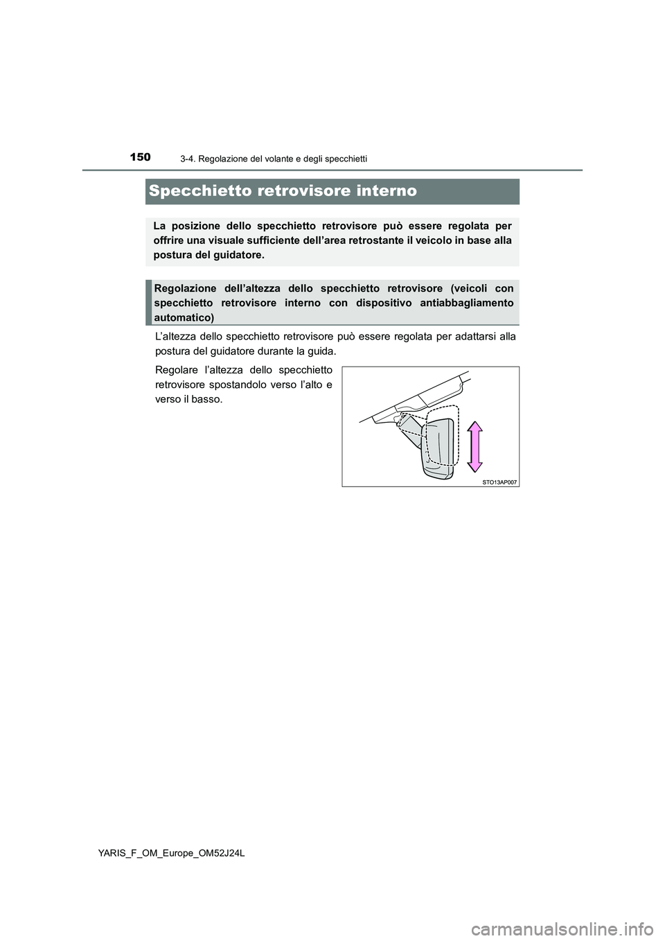TOYOTA YARIS 2017  Manuale duso (in Italian) 1503-4. Regolazione del volante e degli specchietti
YARIS_F_OM_Europe_OM52J24L
Specchietto retrovisore interno
L’altezza dello specchietto retrovisore può essere regolata per adattarsi alla 
postur