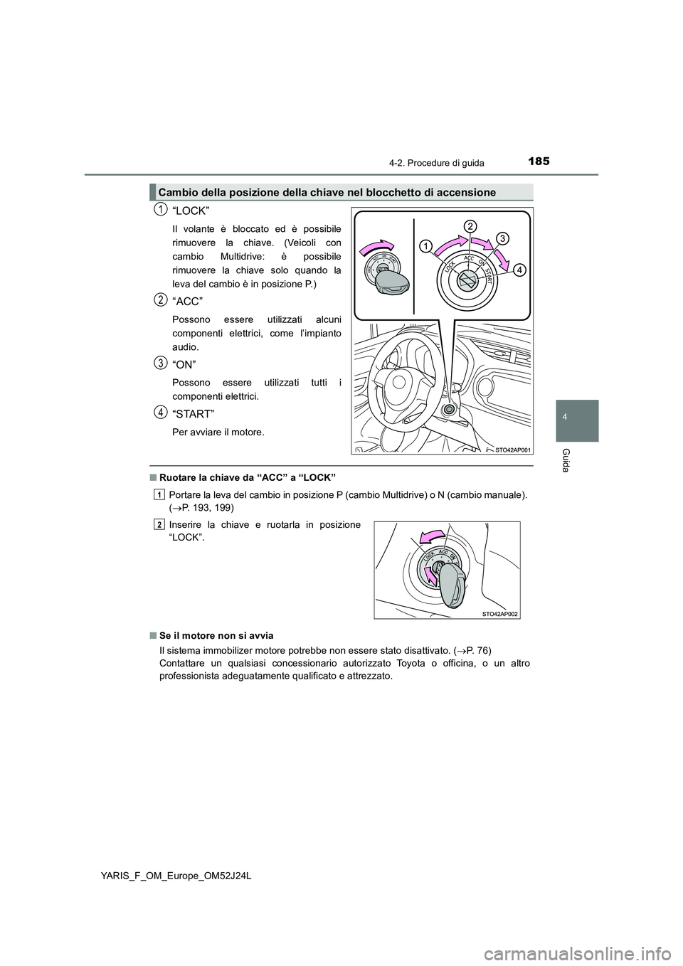 TOYOTA YARIS 2017  Manuale duso (in Italian) 1854-2. Procedure di guida
4
Guida
YARIS_F_OM_Europe_OM52J24L
“LOCK”
Il volante è bloccato ed è possibile 
rimuovere la chiave. (Veicoli con
cambio Multidrive: è possibile
rimuovere la chiave s