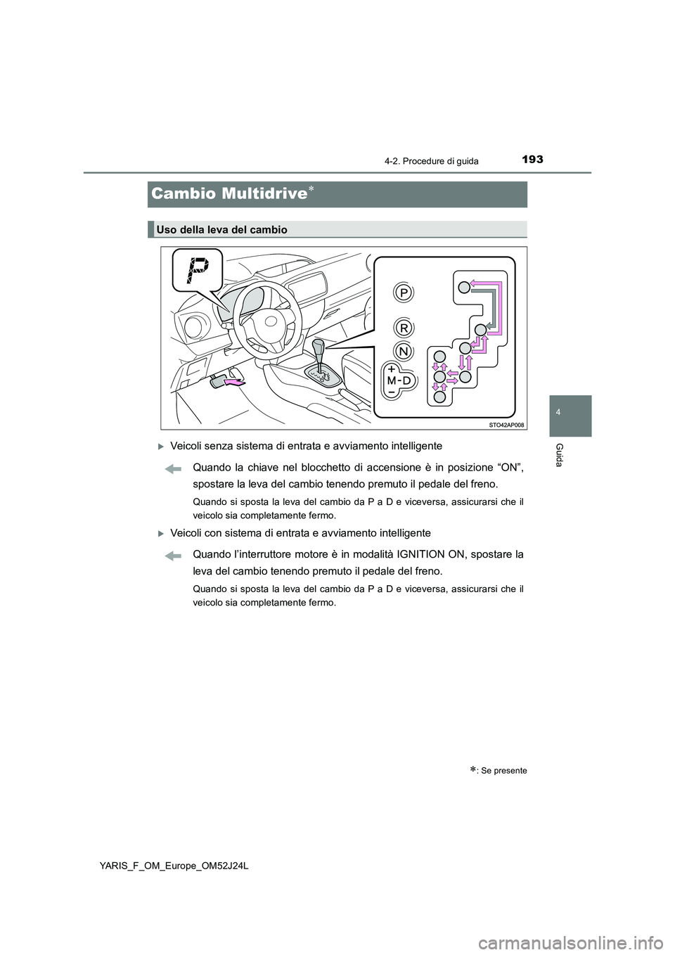 TOYOTA YARIS 2017  Manuale duso (in Italian) 193
4
4-2. Procedure di guida
Guida
YARIS_F_OM_Europe_OM52J24L
Cambio Multidrive
Veicoli senza sistema di entrata e avviamento intelligente 
Quando la chiave nel blocchetto di accensione è in p
