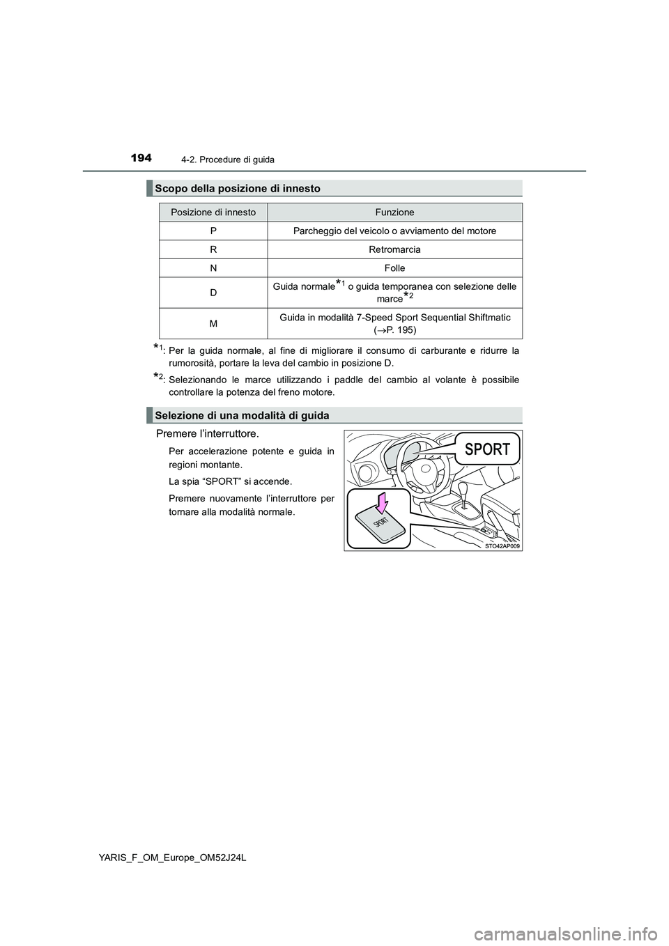 TOYOTA YARIS 2017  Manuale duso (in Italian) 1944-2. Procedure di guida
YARIS_F_OM_Europe_OM52J24L
*1: Per la guida normale, al fine di migliorare il consumo di carburante e ridurre la 
rumorosità, portare la leva del cambio in posizione D.
*2: