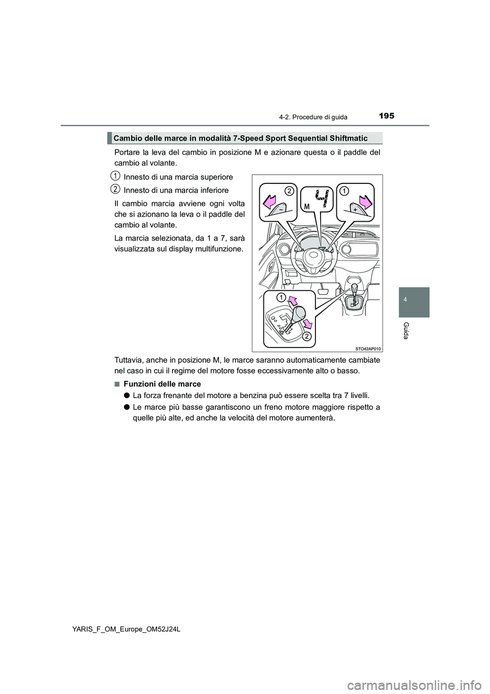 TOYOTA YARIS 2017  Manuale duso (in Italian) 1954-2. Procedure di guida
4
Guida
YARIS_F_OM_Europe_OM52J24L
Portare la leva del cambio in posizione M e azionare questa o il paddle del 
cambio al volante. 
Innesto di una marcia superiore 
Innesto 