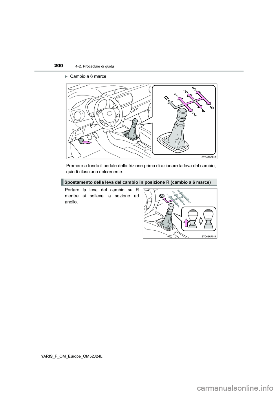 TOYOTA YARIS 2017  Manuale duso (in Italian) 2004-2. Procedure di guida
YARIS_F_OM_Europe_OM52J24L
Cambio a 6 marce 
Premere a fondo il pedale della frizione pr ima di azionare la leva del cambio, 
quindi rilasciarlo dolcemente. 
Portare la l