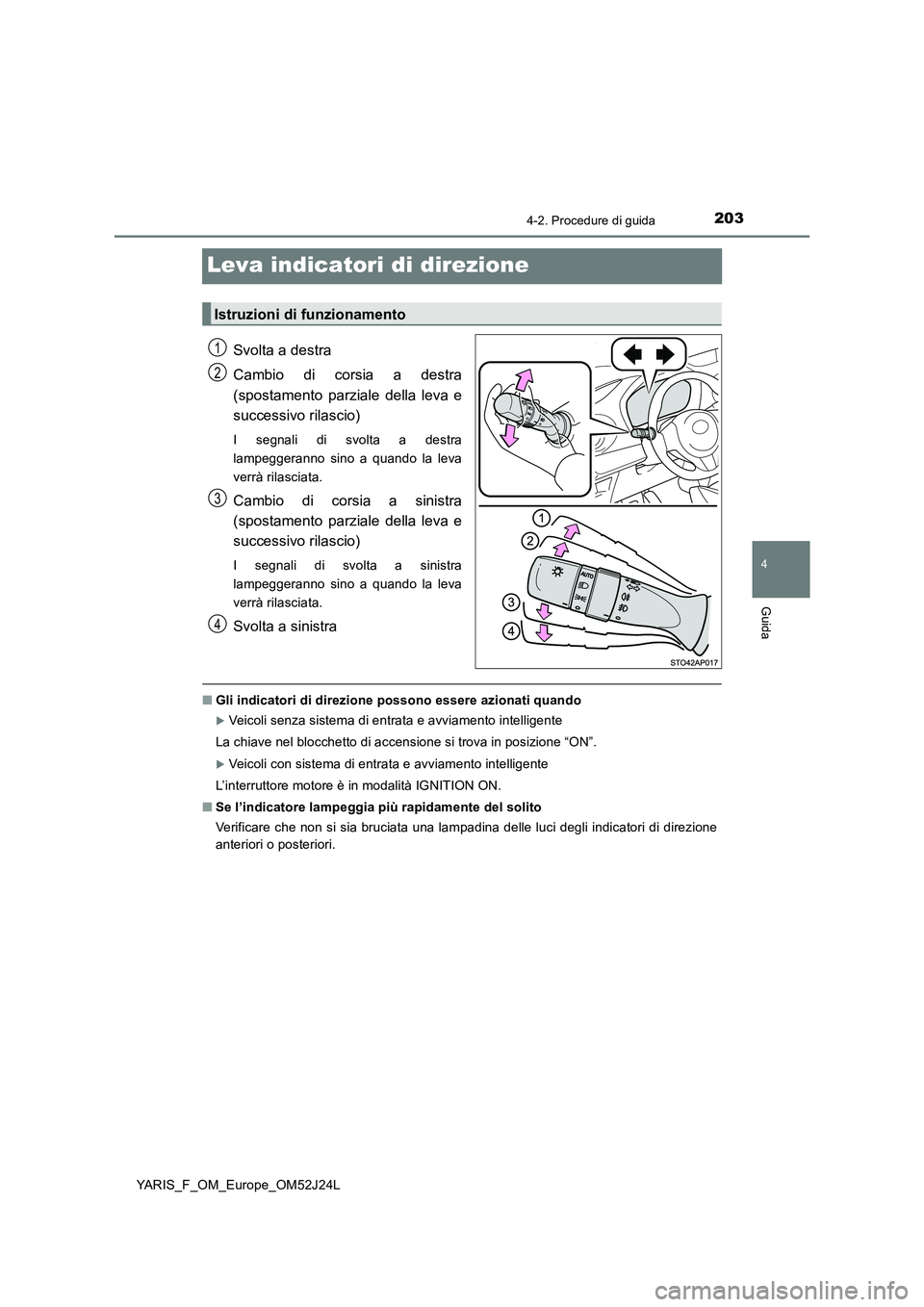 TOYOTA YARIS 2017  Manuale duso (in Italian) 203
4
4-2. Procedure di guida
Guida
YARIS_F_OM_Europe_OM52J24L
Leva indicatori di direzione
Svolta a destra 
Cambio di corsia a destra 
(spostamento parziale della leva e 
successivo rilascio)
I segna