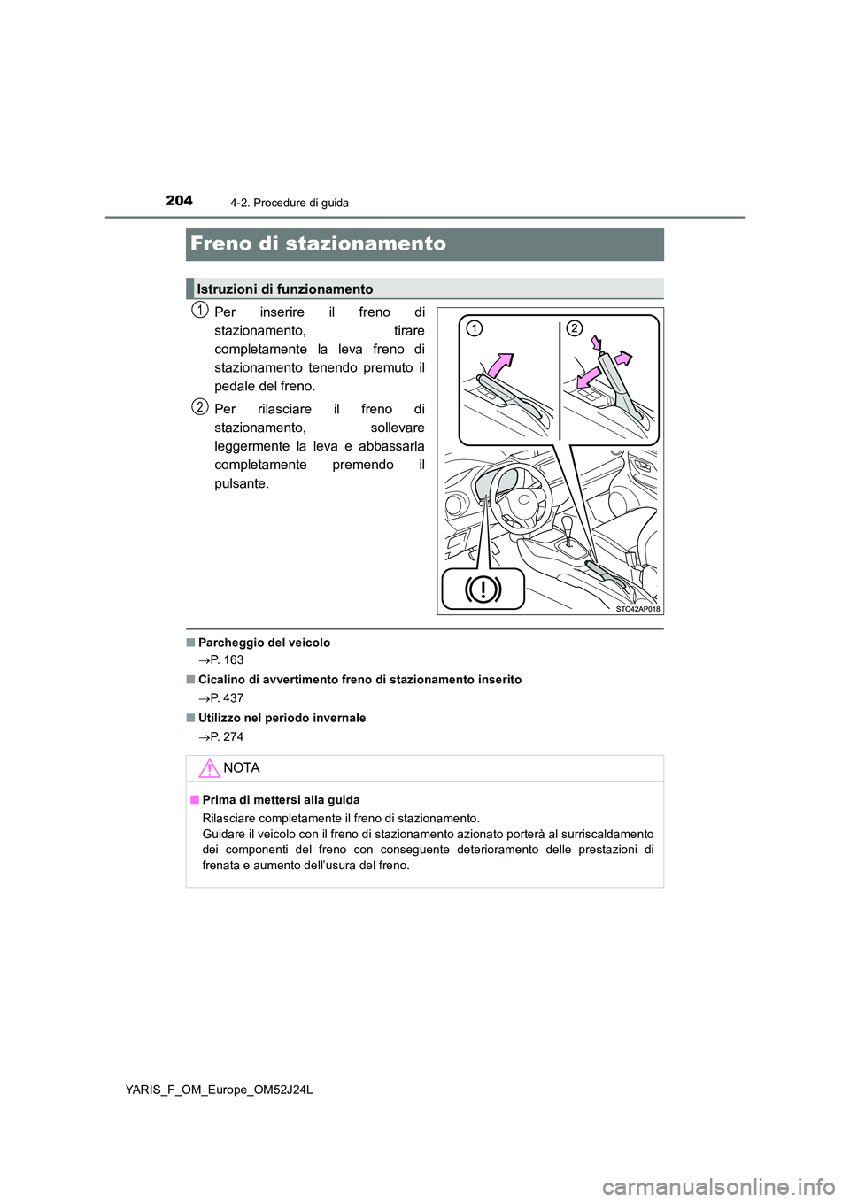 TOYOTA YARIS 2017  Manuale duso (in Italian) 2044-2. Procedure di guida
YARIS_F_OM_Europe_OM52J24L
Freno di stazionamento
Per inserire il freno di 
stazionamento, tirare
completamente la leva freno di 
stazionamento tenendo premuto il 
pedale de