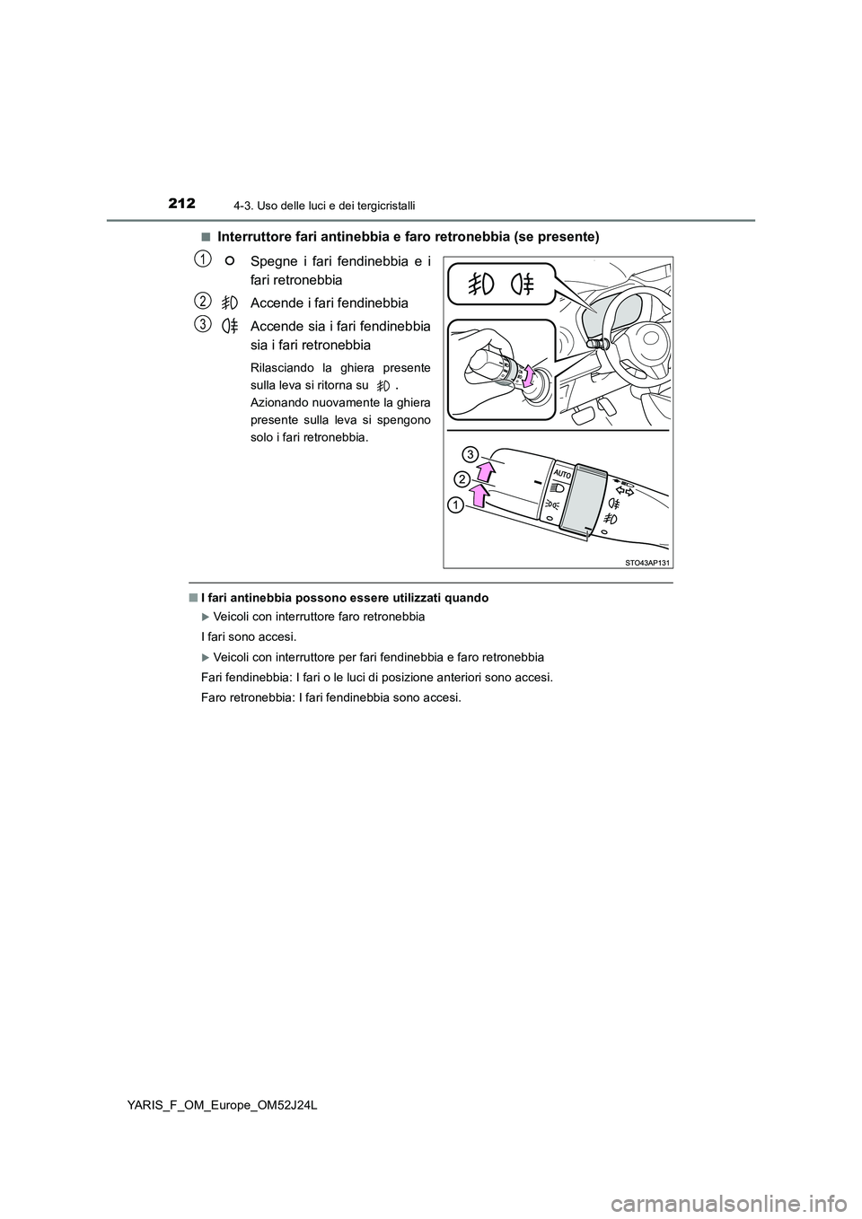 TOYOTA YARIS 2017  Manuale duso (in Italian) 2124-3. Uso delle luci e dei tergicristalli
YARIS_F_OM_Europe_OM52J24L 
■Interruttore fari antinebbia e faro retronebbia (se presente) 
Spegne i fari fendinebbia e i 
fari retronebbia 
Accende i far