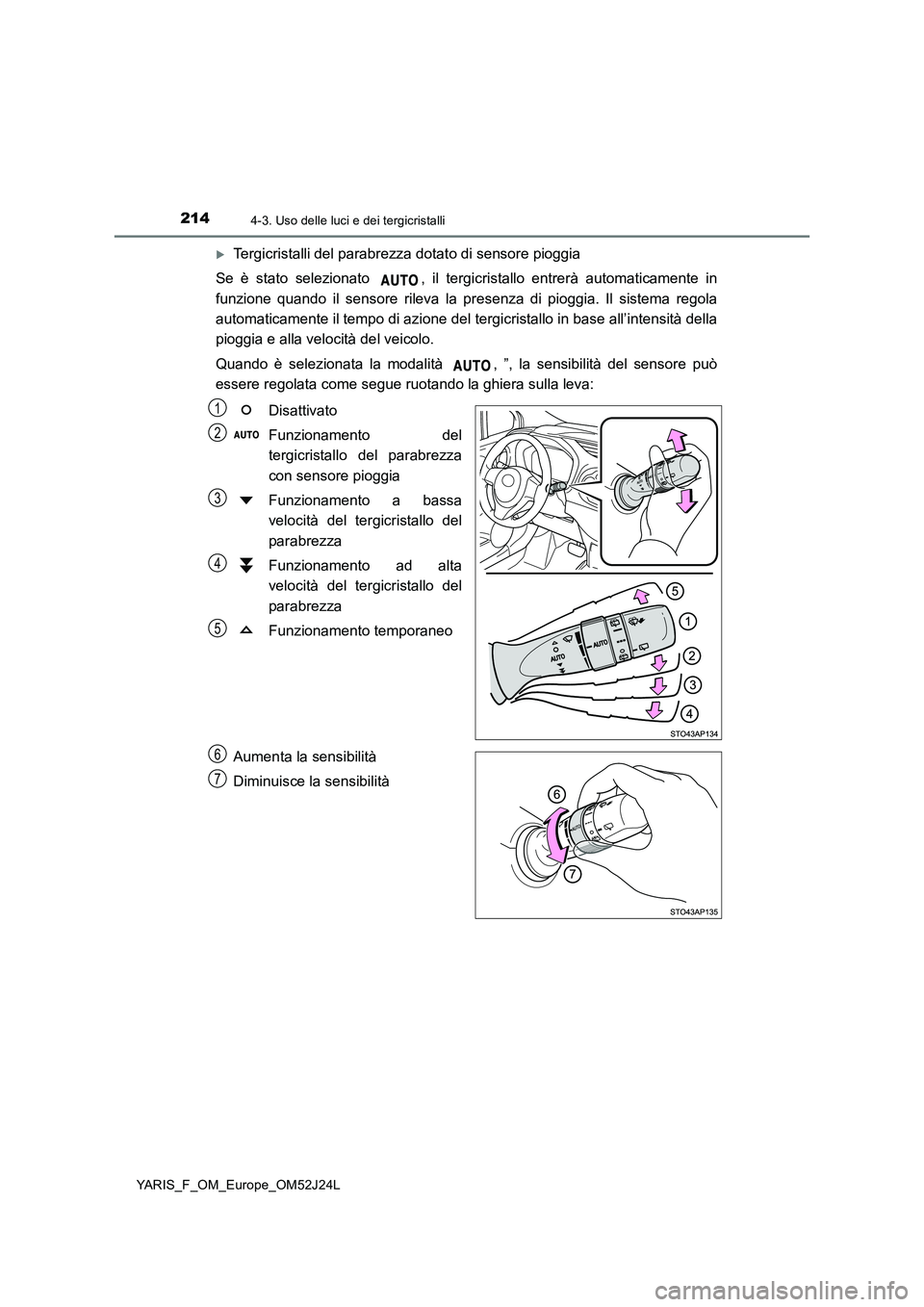 TOYOTA YARIS 2017  Manuale duso (in Italian) 2144-3. Uso delle luci e dei tergicristalli
YARIS_F_OM_Europe_OM52J24L
Tergicristalli del parabrezza dotato di sensore pioggia 
Se è stato selezionato  , il tergicristallo entrerà automaticamente