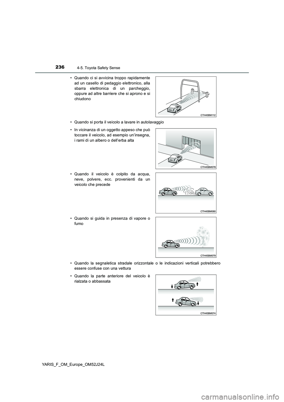 TOYOTA YARIS 2017  Manuale duso (in Italian) 2364-5. Toyota Safety Sense
YARIS_F_OM_Europe_OM52J24L 
• Quando si porta il veicolo a lavare in autolavaggio 
• Quando la segnaletica stradale orizzontale o le indicazioni verticali potrebbero 
e