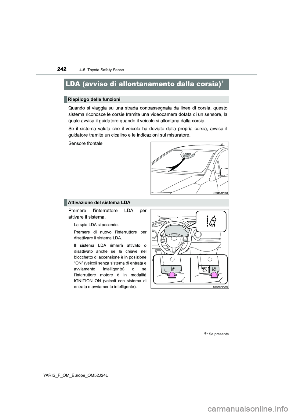 TOYOTA YARIS 2017  Manuale duso (in Italian) 2424-5. Toyota Safety Sense
YARIS_F_OM_Europe_OM52J24L
LDA (avviso di allontanamento dalla corsia)
Quando si viaggia su una strada contrassegnata da linee di corsia, questo 
sistema riconosce le co