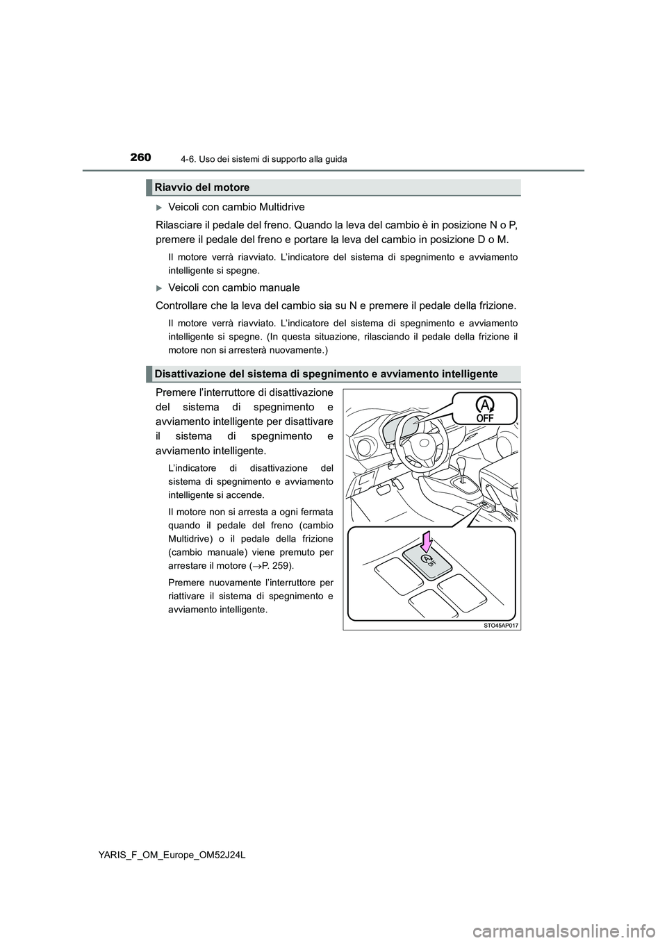 TOYOTA YARIS 2017 Manuale duso (in Italian) 2604-6. Uso dei sistemi di supporto alla guida
YARIS_F_OM_Europe_OM52J24L
Veicoli con cambio Multidrive
Rilasciare il pedale del freno. Quando la leva del cambio è in posizione N o P,
premere il TOYOTA YARIS 2017 Manuale duso (in Italian) 2604-6. Uso dei sistemi di supporto alla guida
YARIS_F_OM_Europe_OM52J24L
Veicoli con cambio Multidrive
Rilasciare il pedale del freno. Quando la leva del cambio è in posizione N o P,
premere il