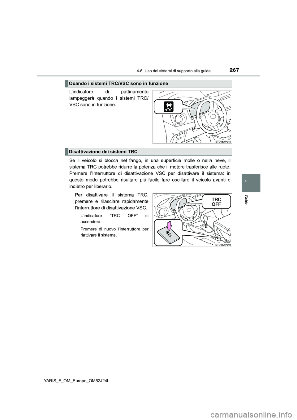TOYOTA YARIS 2017  Manuale duso (in Italian) 2674-6. Uso dei sistemi di supporto alla guida
4
Guida
YARIS_F_OM_Europe_OM52J24L
L’indicatore di pattinamento 
lampeggerà quando i sistemi TRC/
VSC sono in funzione. 
Se il veicolo si blocca nel f