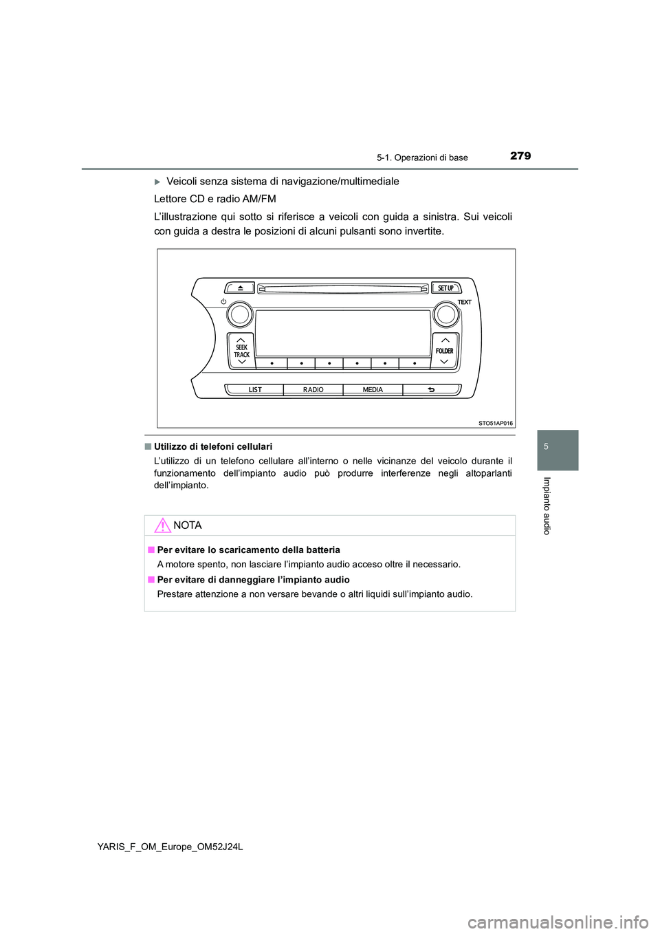 TOYOTA YARIS 2017  Manuale duso (in Italian) 2795-1. Operazioni di base
5
Impianto audio
YARIS_F_OM_Europe_OM52J24L
Veicoli senza sistema di navigazione/multimediale 
Lettore CD e radio AM/FM 
L’illustrazione qui sotto si riferisce a veicol