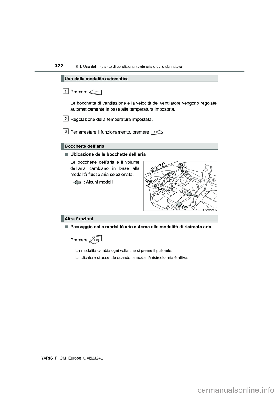 TOYOTA YARIS 2017  Manuale duso (in Italian) 3226-1. Uso dell’impianto di condizionamento aria e dello sbrinatore
YARIS_F_OM_Europe_OM52J24L
Premere . 
Le bocchette di ventilazione e la velocità del ventilatore vengono regolate 
automaticamen