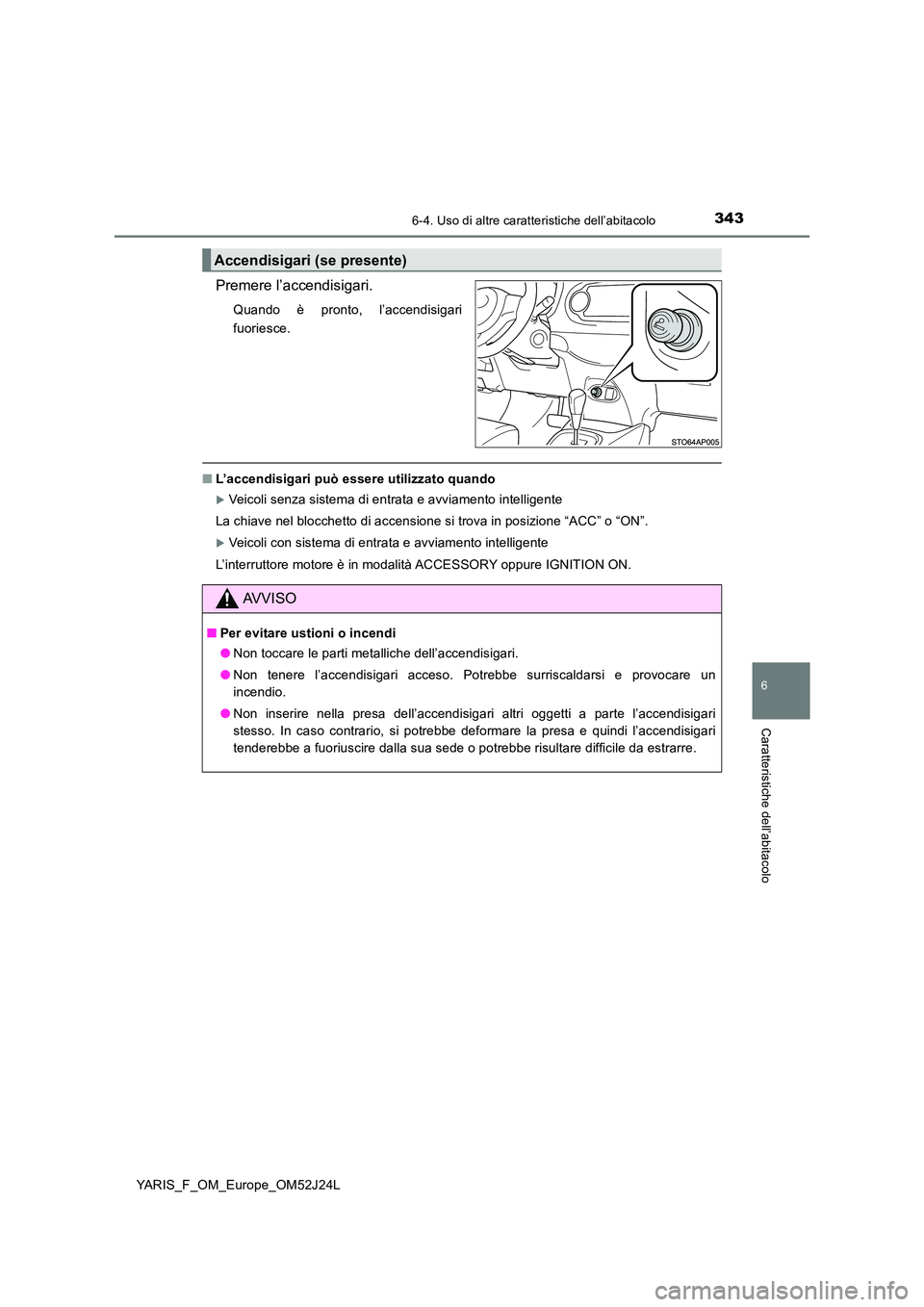 TOYOTA YARIS 2017  Manuale duso (in Italian) 3436-4. Uso di altre caratteristiche dell’abitacolo
6
Caratteristiche dell’abitacolo
YARIS_F_OM_Europe_OM52J24L
Premere l’accendisigari.
Quando è pronto, l’accendisigari 
fuoriesce.
■ L’a