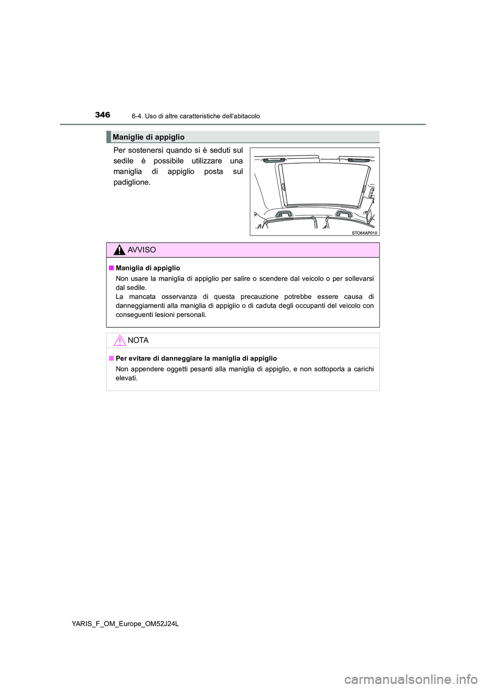 TOYOTA YARIS 2017  Manuale duso (in Italian) 3466-4. Uso di altre caratteristiche dell’abitacolo
YARIS_F_OM_Europe_OM52J24L
Per sostenersi quando si è seduti sul 
sedile è possibile utilizzare una
maniglia di appiglio posta sul 
padiglione.
