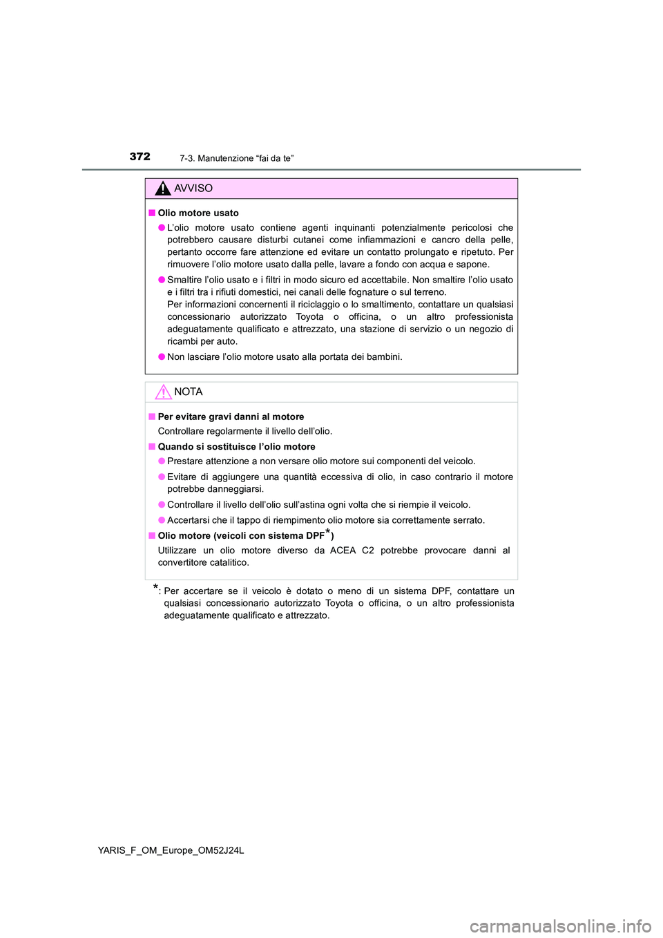 TOYOTA YARIS 2017 Manuale duso (in Italian) 3727-3. Manutenzione “fai da te”
YARIS_F_OM_Europe_OM52J24L
*: Per accertare se il veicolo è dotato o meno di un sistema DPF, contattare un
qualsiasi concessionario autorizzato Toyota o officina TOYOTA YARIS 2017 Manuale duso (in Italian) 3727-3. Manutenzione “fai da te”
YARIS_F_OM_Europe_OM52J24L
*: Per accertare se il veicolo è dotato o meno di un sistema DPF, contattare un
qualsiasi concessionario autorizzato Toyota o officina