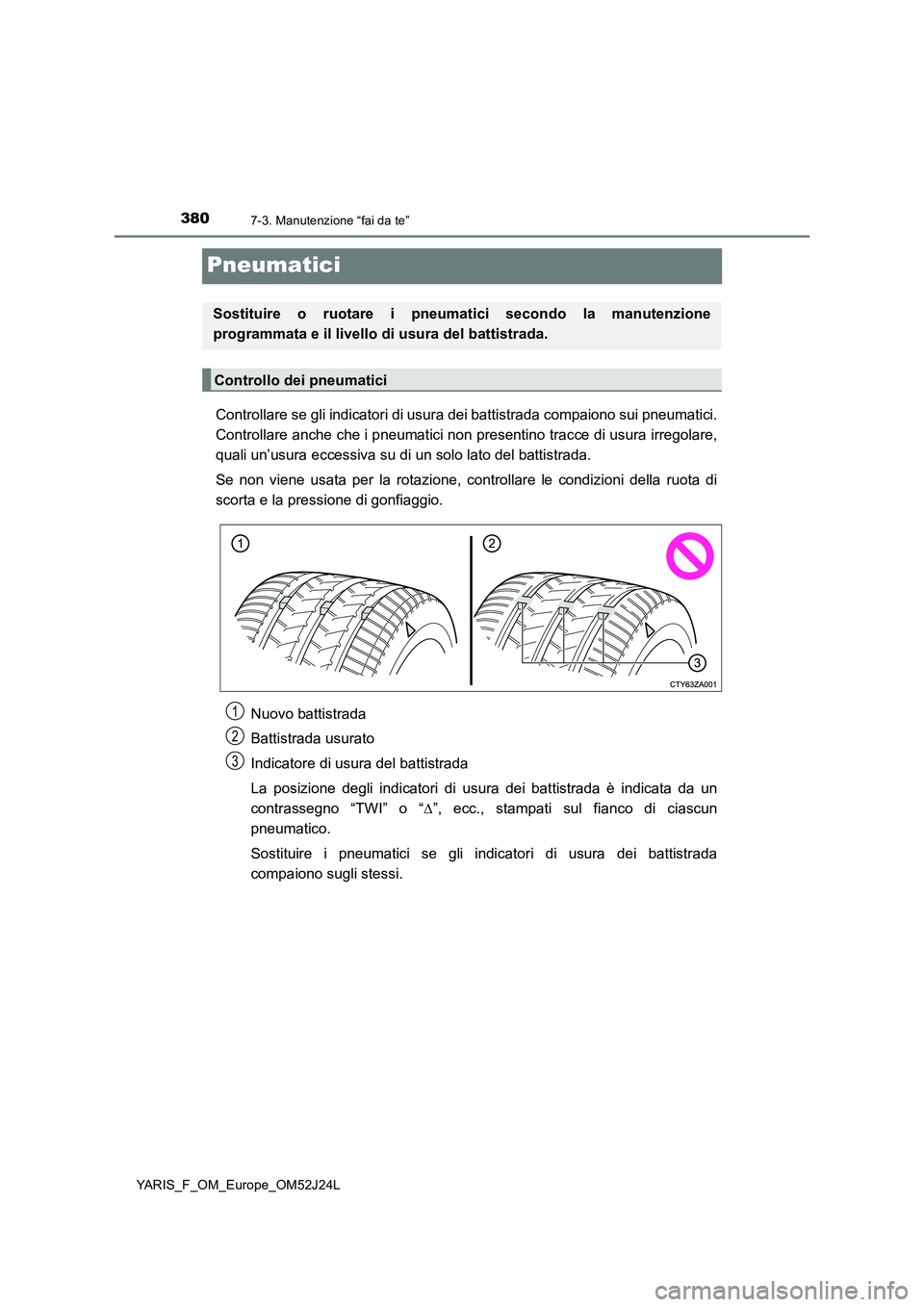 TOYOTA YARIS 2017  Manuale duso (in Italian) 3807-3. Manutenzione “fai da te”
YARIS_F_OM_Europe_OM52J24L
Pneumatici
Controllare se gli indicatori di usura dei battistrada compaiono sui pneumatici. 
Controllare anche che i pneumatici non pres