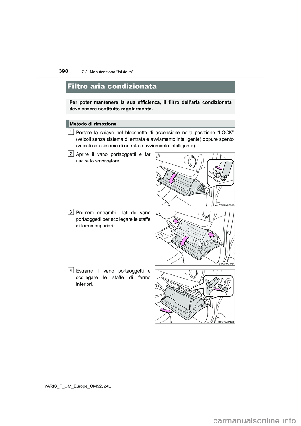 TOYOTA YARIS 2017  Manuale duso (in Italian) 3987-3. Manutenzione “fai da te”
YARIS_F_OM_Europe_OM52J24L
Filtro aria condizionata
Portare la chiave nel blocchetto di accensione nella posizione “LOCK” 
(veicoli senza sistema di entrata e 