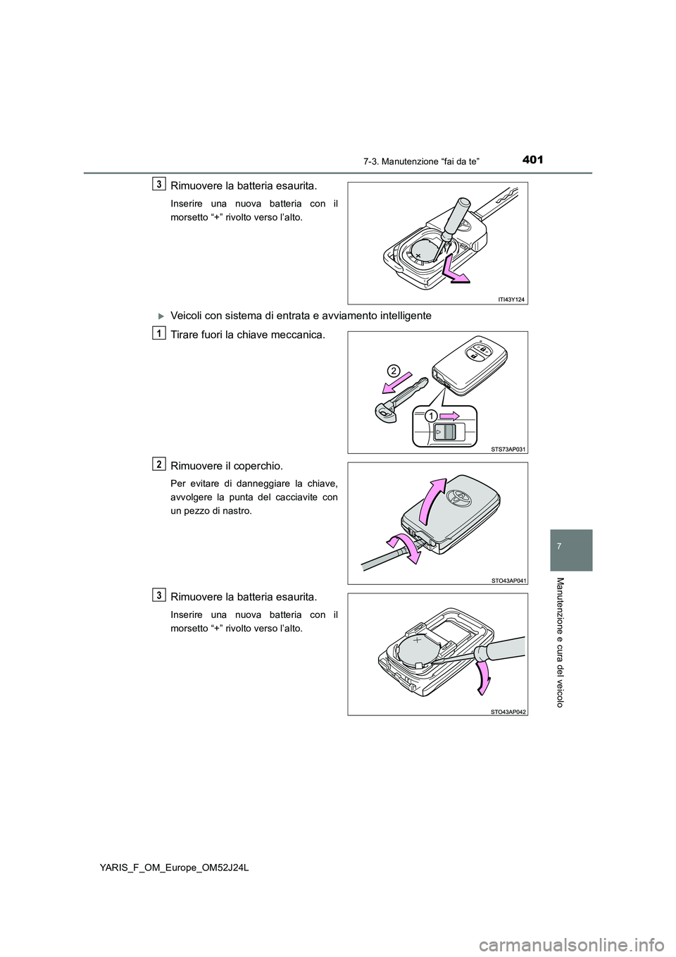 TOYOTA YARIS 2017  Manuale duso (in Italian) 4017-3. Manutenzione “fai da te”
7
Manutenzione e cura del veicolo
YARIS_F_OM_Europe_OM52J24L
Rimuovere la batteria esaurita.
Inserire una nuova batteria con il 
morsetto “+” rivolto verso l