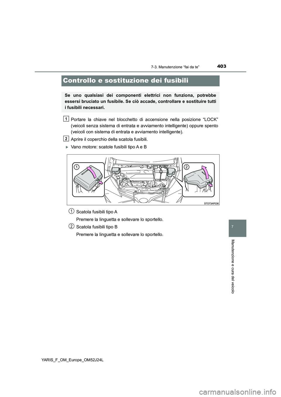 TOYOTA YARIS 2017  Manuale duso (in Italian) 4037-3. Manutenzione “fai da te”
7
Manutenzione e cura del veicolo
YARIS_F_OM_Europe_OM52J24L
Controllo e sostituzione dei fusibili
Portare la chiave nel blocchetto di accensione nella posizione 