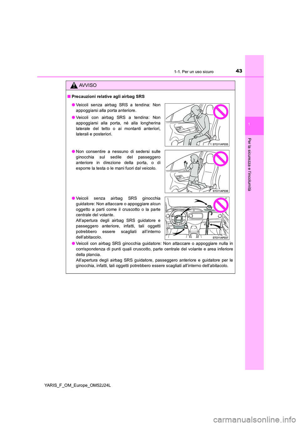 TOYOTA YARIS 2017 Manuale duso (in Italian) 431-1. Per un uso sicuro
1
Per la sicurezza e l’incolumità
YARIS_F_OM_Europe_OM52J24L
AVVISO
■Precauzioni relative agli airbag SRS
● Veicoli con airbag SRS ginocchia guidatore: Non attaccare o TOYOTA YARIS 2017 Manuale duso (in Italian) 431-1. Per un uso sicuro
1
Per la sicurezza e l’incolumità
YARIS_F_OM_Europe_OM52J24L
AVVISO
■Precauzioni relative agli airbag SRS
● Veicoli con airbag SRS ginocchia guidatore: Non attaccare o