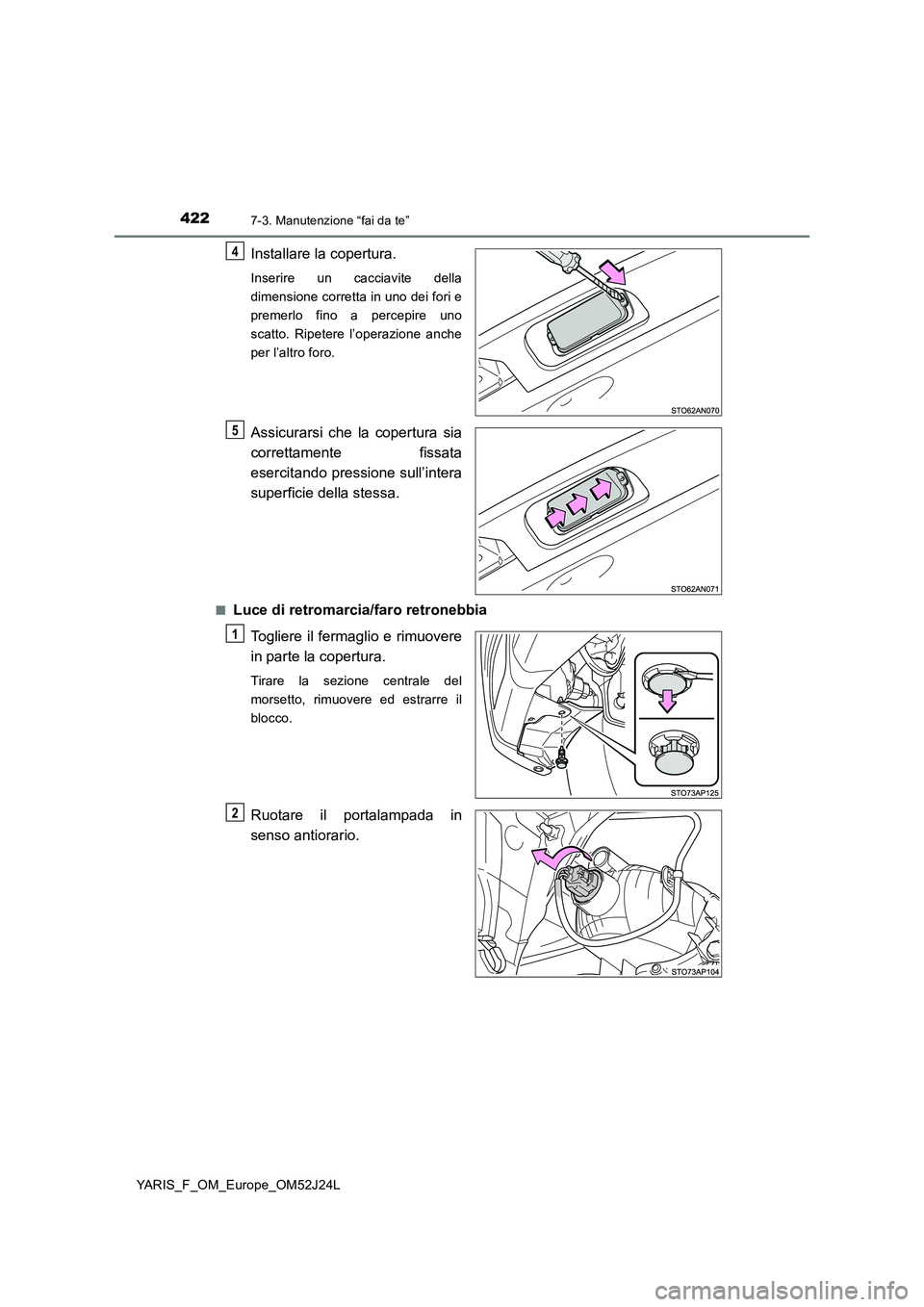 TOYOTA YARIS 2017  Manuale duso (in Italian) 4227-3. Manutenzione “fai da te”
YARIS_F_OM_Europe_OM52J24L
Installare la copertura.
Inserire un cacciavite della 
dimensione corretta in uno dei fori e
premerlo fino a percepire uno
scatto. Ripet